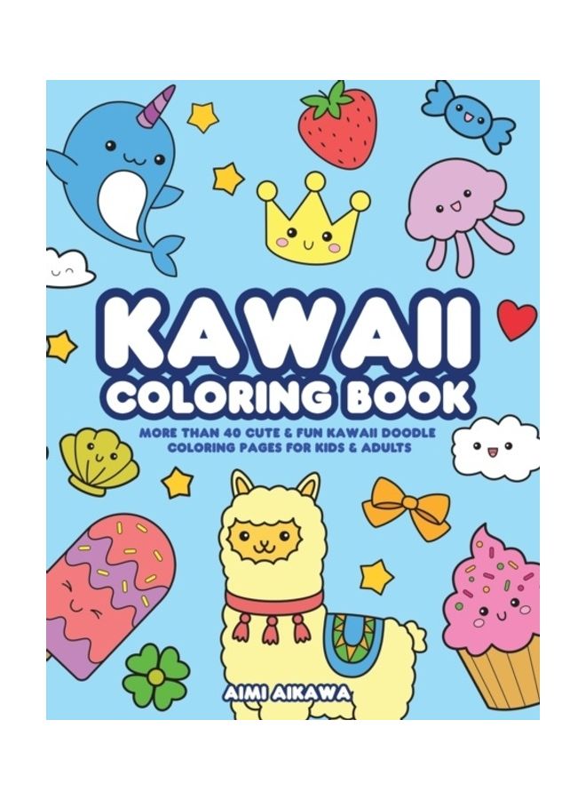 Kawaii Colouring Book: More Than 40 Cute And Fun Kawaii Doodle Colouring Pages For Kids And Adults paperback english 