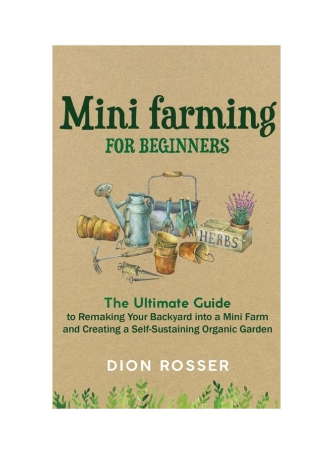 Mini Farming For Beginners: The Ultimate Guide To Remaking Your Backyard Into A Mini Farm And Creating A Self-Sustaining Organic Garden hardcover english
