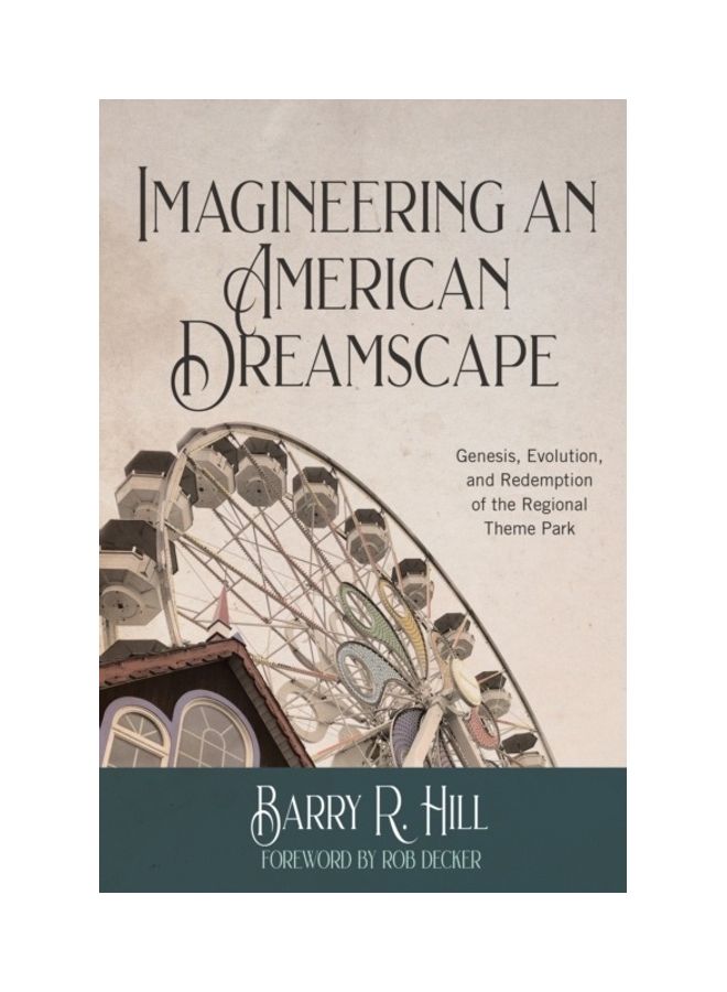 Imagineering An American Dreamscape: Genesis, Evolution, And Redemption Of The Regional Theme Park paperback english