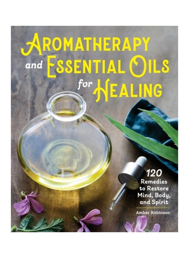 Aromatherapy And Essential Oils For Healing: 120 Remedies To Restore Mind, Body, And Spirit paperback english 