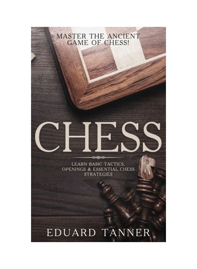 Chess: Master The Ancient Game Of Chess! Learn Basic Tactics, Openings And Essential Chess Strategies Hardcover English by Eduard Tanner