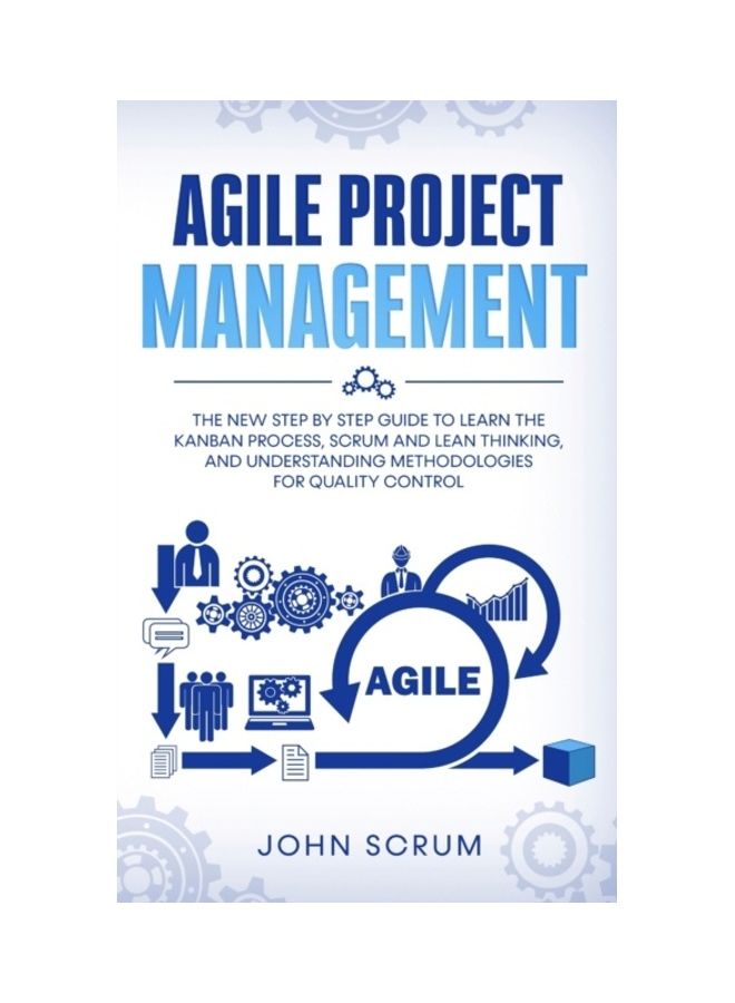 Agile Project Management: The New Step By Step Guide To Learn The Kanban Process, Scrum And Lean Thinking, And Understanding Methodologies For Quality Control paperback english