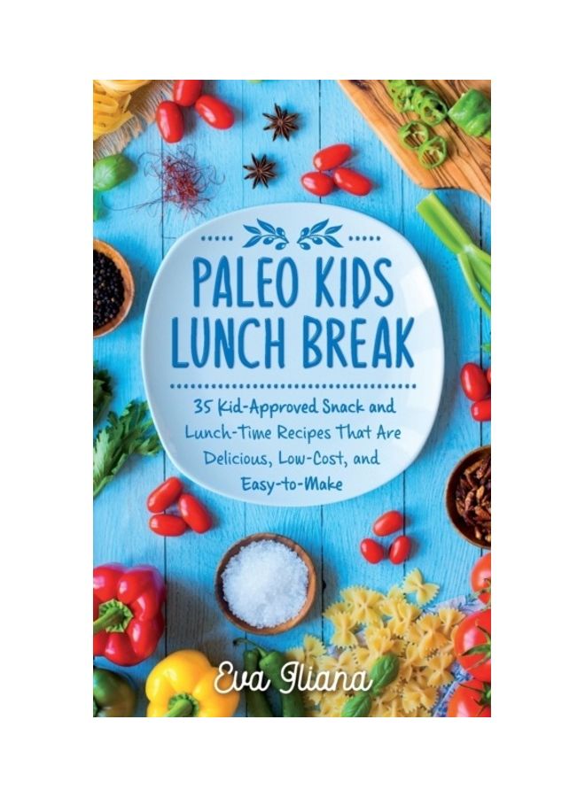 Paleo Kids Lunch Break: 35 Kid Approved Snack And Lunch-Time Recipes That Are Delicious Low Cost And Easy-To-Make Paperback English by Eva Iliana