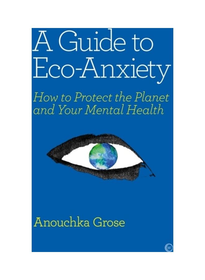 A Guide To Eco-Anxiety: How To Protect The Planet And Your Mental Health Paperback English by Anouchka Grose - 44082 
