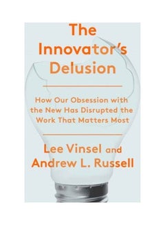 The Innovator's Delusion: How Our Obsession With The New Has Disrupted The Work That Matters Most hardcover english 