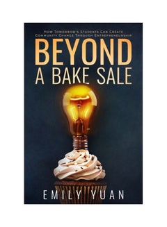 Beyond A Bake Sale: How Tomorrow's Students Can Create Community Change Through Entrepreneurship Paperback English by Emily Yuan 