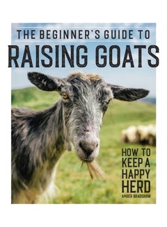 The Beginner's Guide To Raising Goats: How To Keep A Happy Herd Paperback English by Amber Bradshaw 