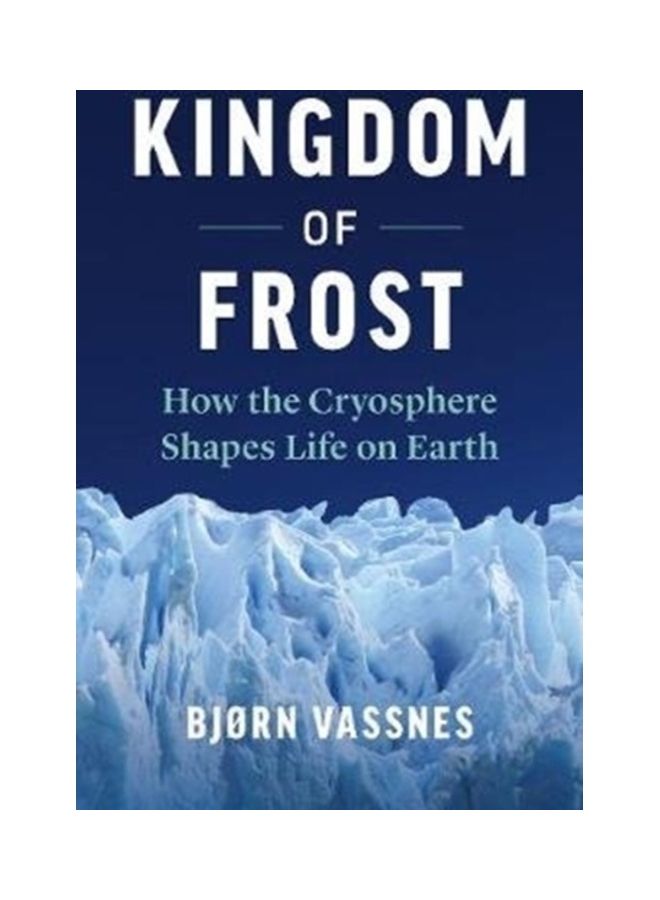 Kingdom Of Frost: How The Cryosphere Shapes Life On Earth hardcover english 