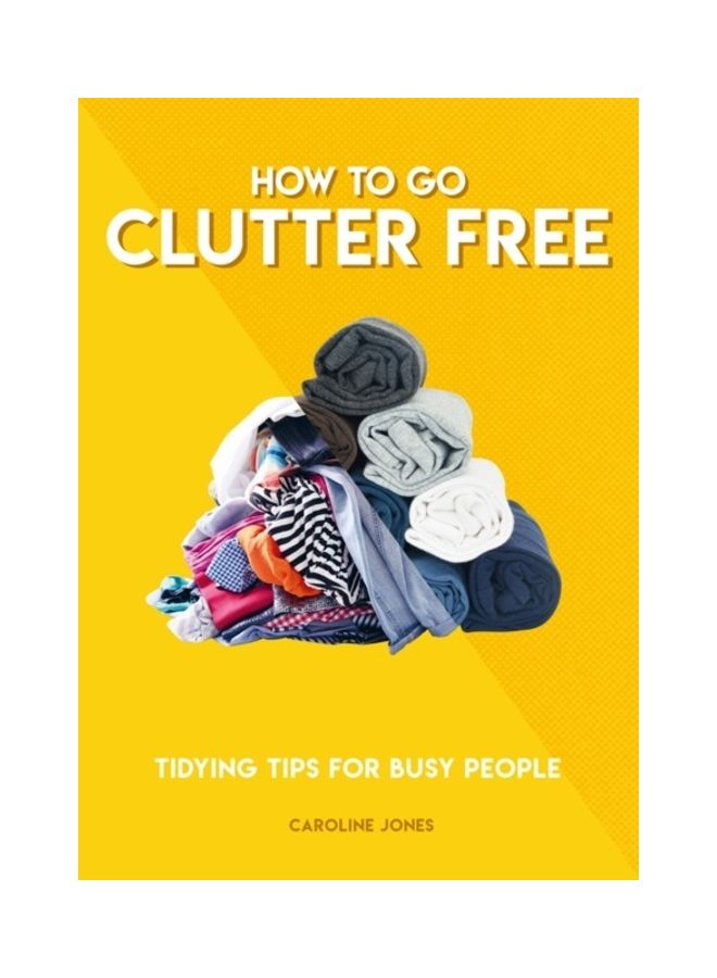 How To Go Clutter Free: Tidying Tips For Busy People paperback english