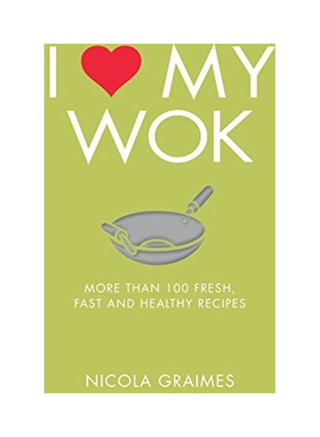 I Love My Wok: More Than 100 Fresh, Fast And Healthy Recipes Paperback by Nicola Graimes - 42964 