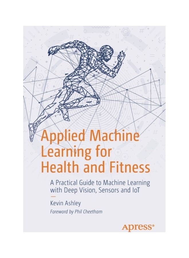 Applied Machine Learning For Health And Fitness: A Practical Guide To Machine Learning With Deep Vision, Sensors And IoT paperback english 