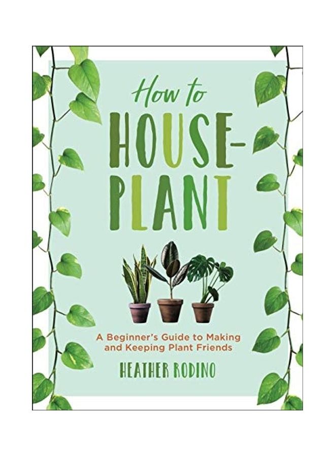 How to Houseplant: A Beginner's Guide to Making and Keeping Plant Friends Hardcover English by Heather Rodino
