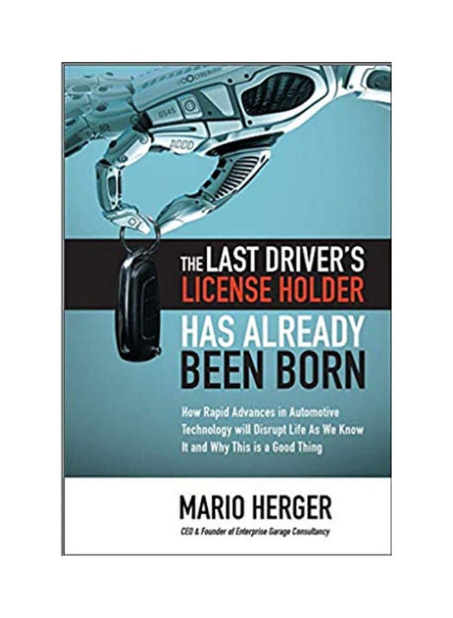 The Last Driver's License Holder Has Already Been BornHow Rapid Advances In Automotive Technology Will Disrupt Life As We Know It And Why This Is A Good Thing English by Mario Herger 