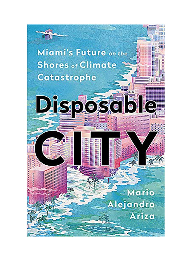 Disposable City: Miami's Future On The Shores Of Climate Catastrophe Hardcover English by Mario Alejandro Ariza - 44049 