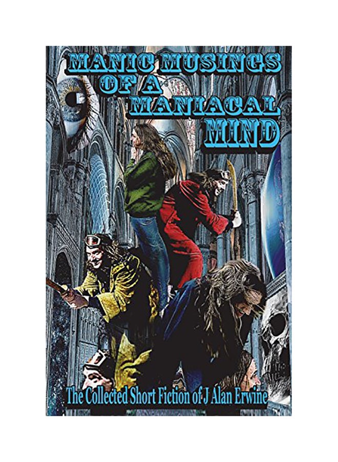 Manic Musings Of A Maniacal Mind: The Collected Short Fiction Of J Alan Erwine paperback english 