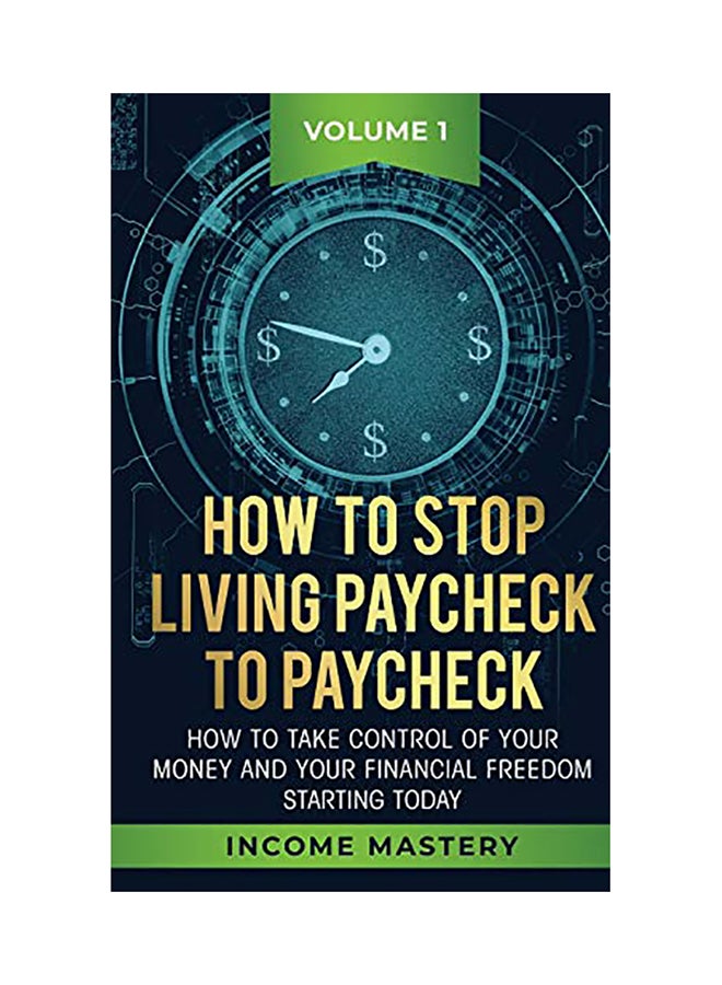 How To Stop Living Paycheck To Paycheck: How To Take Control Of Your Money And Your Financial Freedom Starting Today Volume 1 paperback english