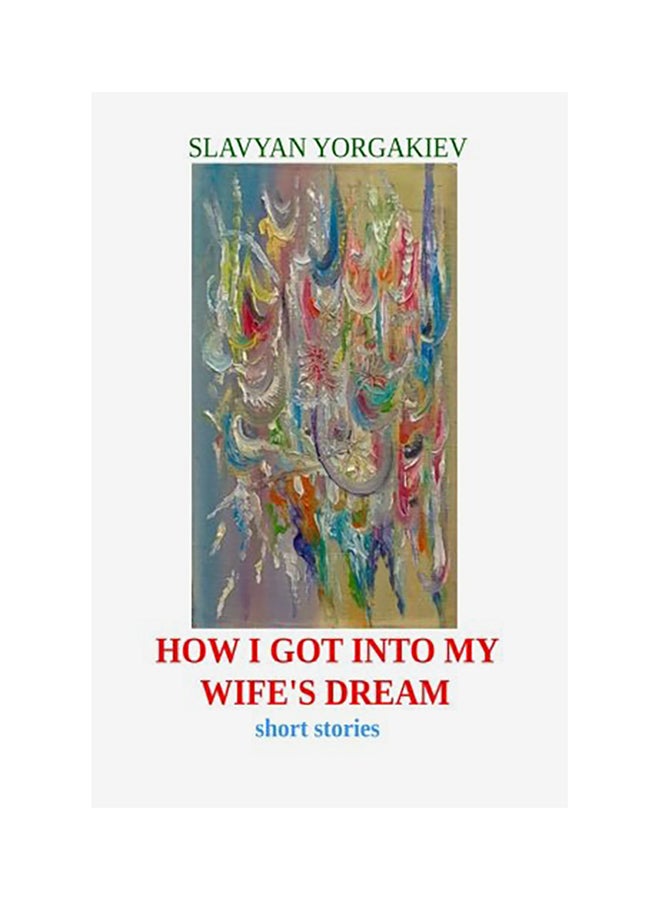 How I Got Into My Wife's Dream: Short Stories Paperback English by Slavyan Yorgakiev 