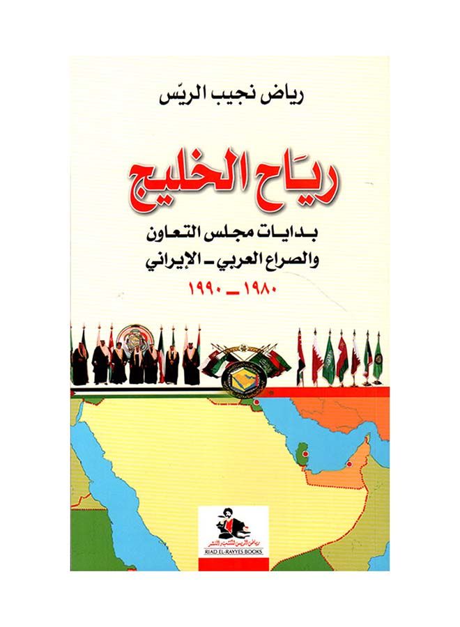 رياح الخليج بدايات مجلس التعاون و الصراع العربي-الايراني Arabic by Riad Najib Al Rais 