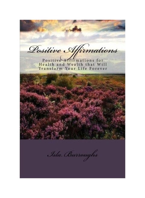 Positive Affirmations: Positive Affirmations For Health And Wealth That Will Transform Your Life Forever paperback english