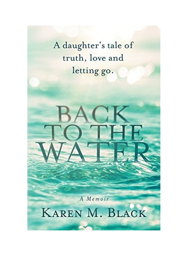 Back To The Water: A Daughter's Tale Of Truth, Love And Letting Go Paperback English by Karen M. Black