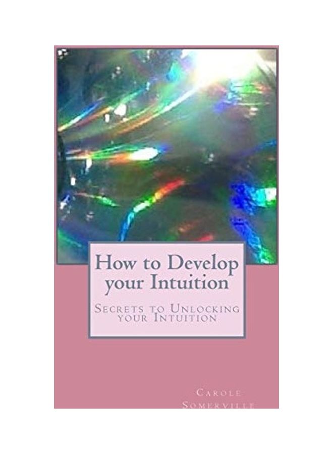 How To Develop Your Intuition: Secrets To Unlocking Your Intuition Paperback English by Carole Somerville 