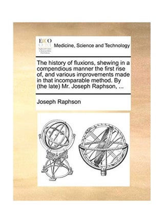 The History of Fluxions, Shewing in a Compendious Manner the First Rise Of, and Various Improvements Made in That Incomparable Method. Paperback English by Joseph Raphson - v1615801740/N45263863A_1