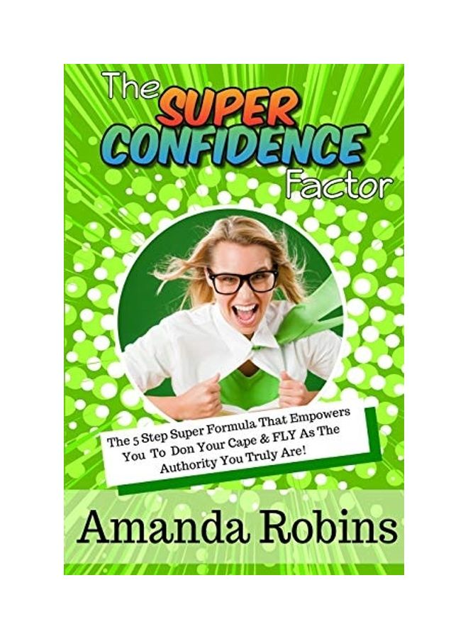 The Super Confidence Factor: The 5 Step Super Formula That Empowers You To Don Your Cape And Fly As The Authority You Truly Are! paperback english 