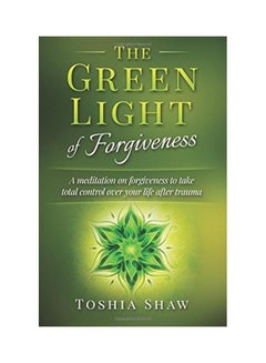 The Green Light Of Forgiveness: A Meditation On Forgiveness To Take Total Control Over Your Life After Trauma Paperback English by Toshia Shaw