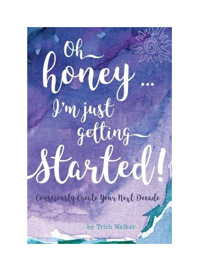 Oh Honey ... I'm Just Getting Started: Consciously Create Your Next Decade paperback english 