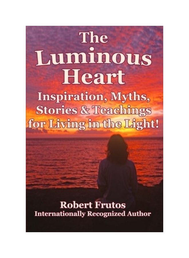 The Luminous Heart: Inspirations, Myths, Stories and Teachings for Living in the Light! paperback english 