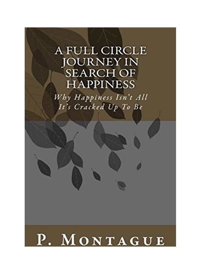 A Full Circle Journey In Search Of Happiness: Why Happiness Isn't All It's Cracked Up To Be paperback english 