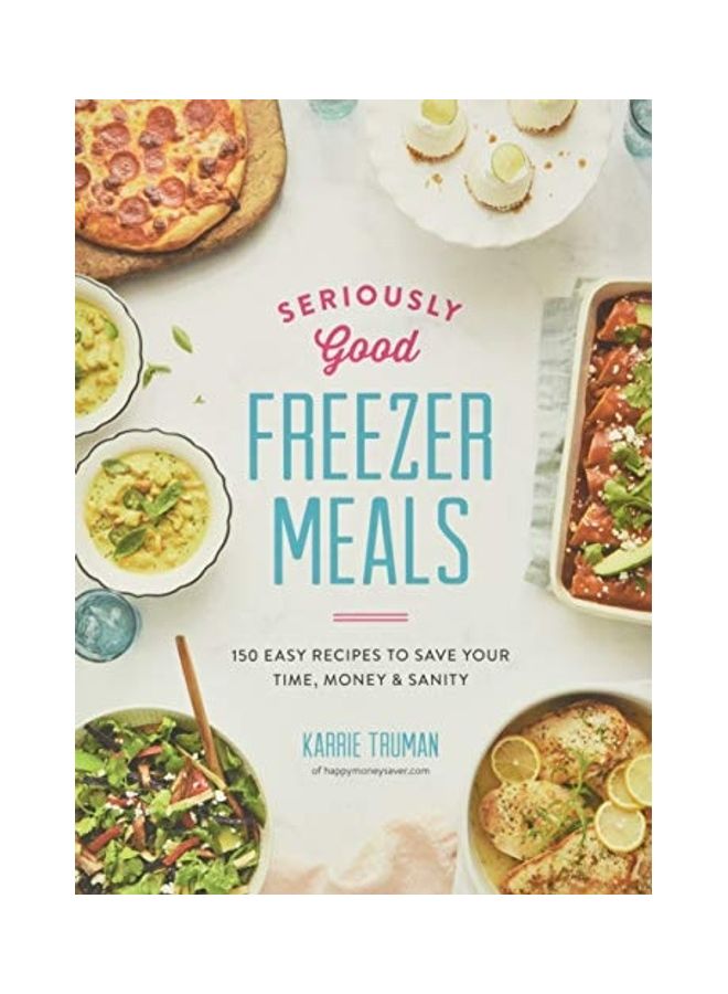 Seriously Good Freezer Meals: 150 Easy Recipes To Save Your Time, Money And Sanity Paperback English by Karrie Truman - 22 Feb 2018 - Image 1