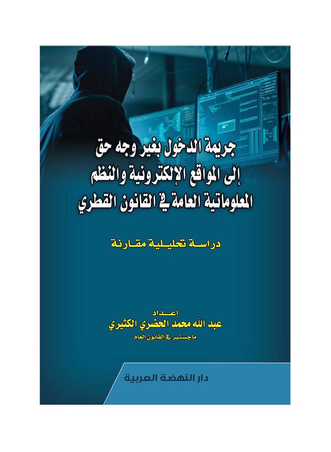 جريمة الدخول بغير وجه حق الي المواقع الالكترونية والنظم المعلوماتية العامة فى القانون القطرى - دراسة تحليلية hardcover arabic - 2021