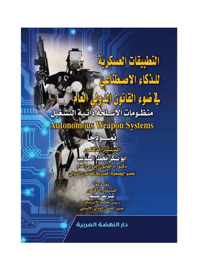 التطبيقات العسكرية للذكاء الاصطناعي فى ضوء القانون الدولى العام منظومات الاسلحة ذاتية التشغيل Autonomous Weapon Systems Hardcover Arabic by Abu Bakr Mohammed Deeb - 2021