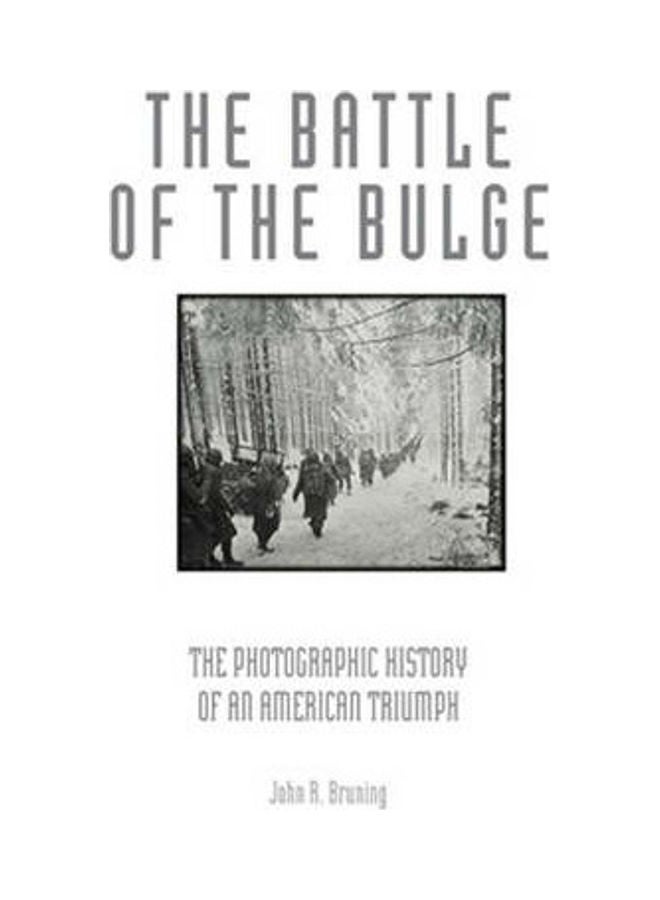 The Battle Of The Bulge: The Photographic History Of An American Triumph Hardcover English by John R. Bruning 
