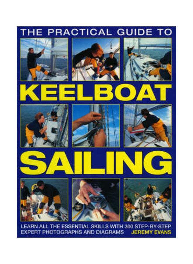 The Practical Guide To Keelboat Sailing: Learn All The Essential Skills With 230 Step-By-Step Expert Photographs And Diagrams paperback english 