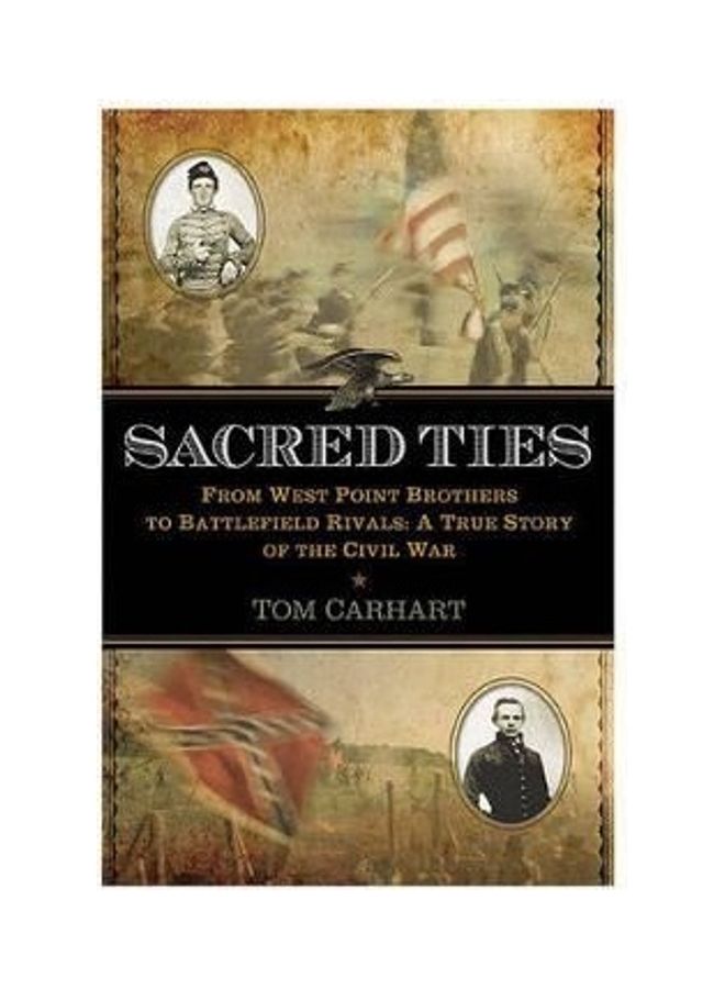 Sacred Ties From West Point Brothers To Battlefield Rivals A True Story Of The Civil War Hardcover English by Tom Carhart 