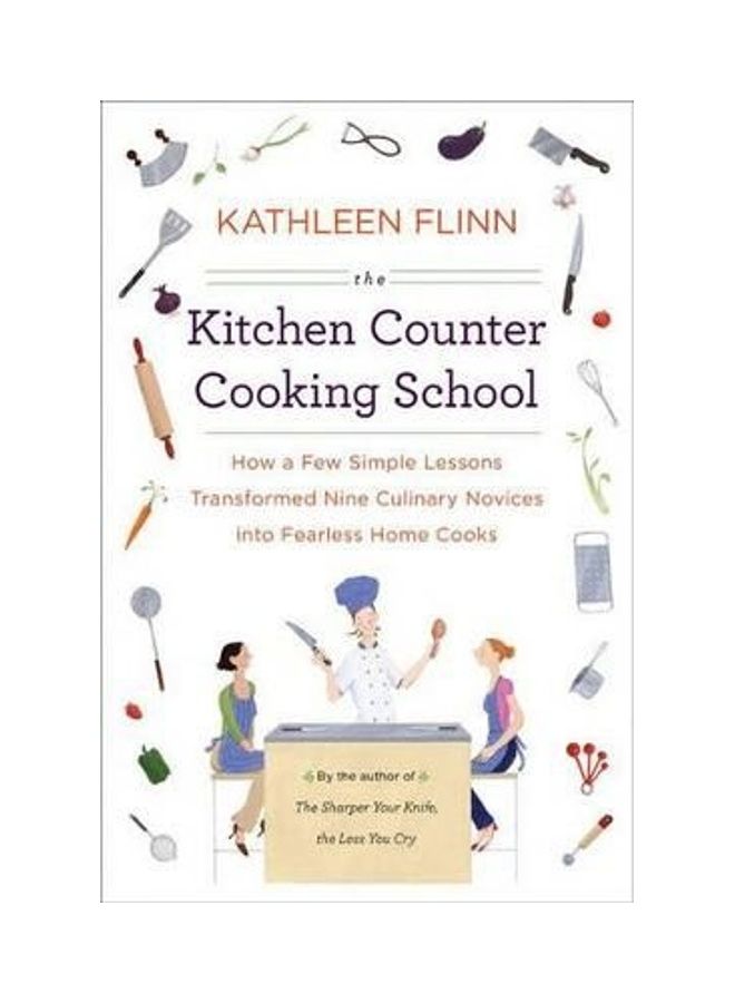 The Kitchen Counter Cooking School: How a Few Simple Lessons Transformed Nine Culinary Novices into Fearless Home Cook Paperback English by Kathleen Flinn 
