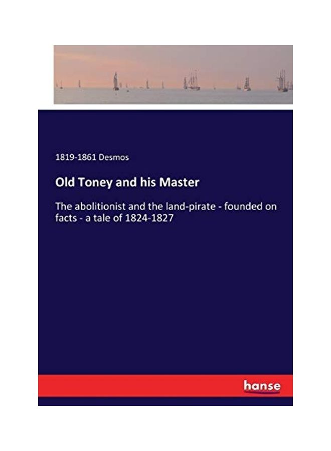 Old Toney and His Master: The Abolitionist and The Land-Pirate - Founded On Facts - A Tale of 1824-1827 paperback english - 2017
