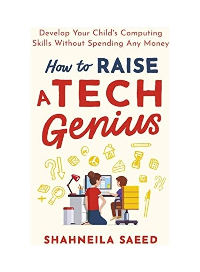How To Raise A Tech Genius: Develop Your Child's Computing Skills Without Spending Any Money Paperback English by Shahneila Saeed - 44028