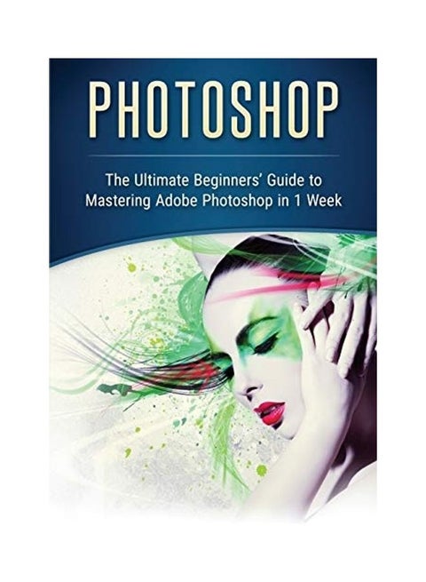 Photoshop: The Ultimate Beginners' Guide to Mastering Adobe Photoshop in 1 Week Paperback English by John Slavio