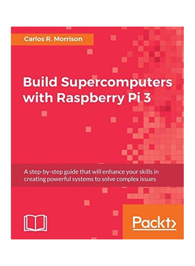 Build Supercomputers With Raspberry Pi 3 A Step By Step Guide That Will Enhance Your Skills In Creating Powerful Systems To Solve Complex Issues paperback english