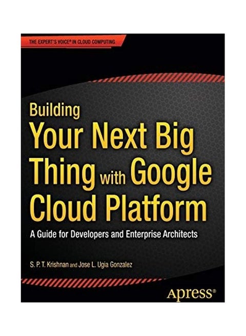 Building Your Next Big Thing with Google Cloud Platform: A Guide for Developers and Enterprise Architects Paperback English by Jose Ugia Gonzalez
