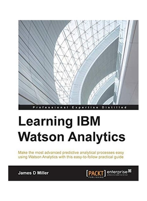 Learning Ibm Watson Analytics: Make The Most Advanced Predictive Analytical Processes Easy Using Watson Analytics With This Easy-to-follow Practical Paperback English by James Miller - 2016