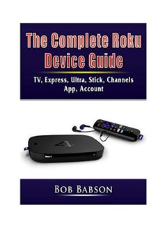 The Complete Roku Device Guide: TV, Express, Ultra, Stick, Channels, App, Account Paperback English by Bob Babson