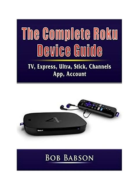 The Complete Roku Device Guide: TV, Express, Ultra, Stick, Channels, App, Account Paperback English by Bob Babson