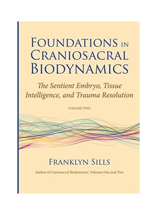 Foundations in Craniosacral Biodynamics, Volume Two: The Sentient Embryo, Tissue Intelligence, and Trauma Resolution Paperback English by Franklyn Sills - v1623831619/N48298576A_1