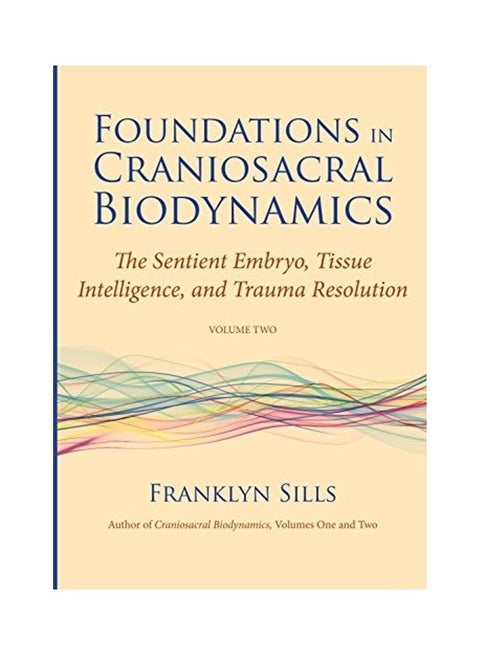 Foundations in Craniosacral Biodynamics, Volume Two: The Sentient Embryo, Tissue Intelligence, and Trauma Resolution Paperback English by Franklyn Sills