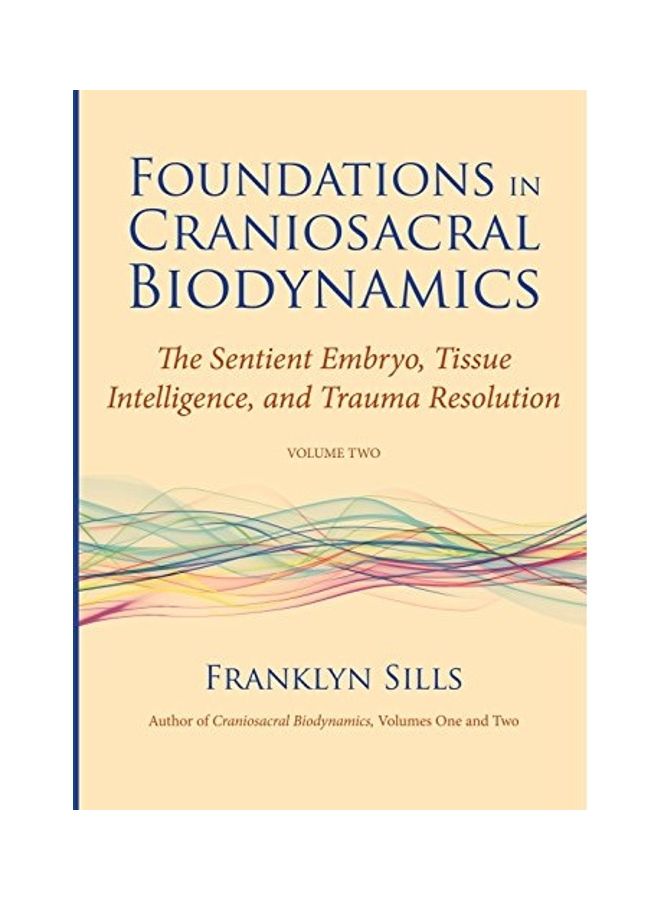 Foundations in Craniosacral Biodynamics, Volume Two: The Sentient Embryo, Tissue Intelligence, and Trauma Resolution Paperback English by Franklyn Sills