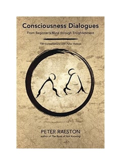 Consciousness Dialogues: From Beginner'S Mind Through Enlightenment: 150 Conversations With Peter Ralston Paperback English by Peter Ralston - 43263